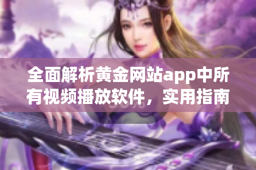 全面解析黃金網站app中所有視頻播放軟件，實用指南一網打盡！
