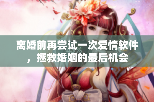 離婚前再嘗試一次愛情軟件，拯救婚姻的最后機會