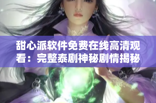 甜心派軟件免費(fèi)在線高清觀看：完整泰劇神秘劇情揭秘