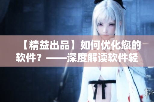 【精益出品】如何優(yōu)化您的軟件？——深度解讀軟件輕量化的技巧和策略