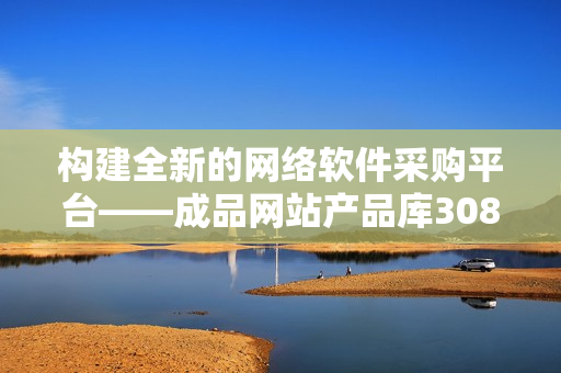 構(gòu)建全新的網(wǎng)絡(luò)軟件采購平臺——成品網(wǎng)站產(chǎn)品庫3088