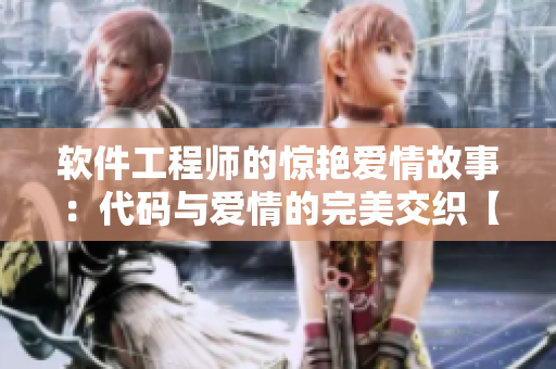 軟件工程師的驚艷愛(ài)情故事：代碼與愛(ài)情的完美交織【軟文】