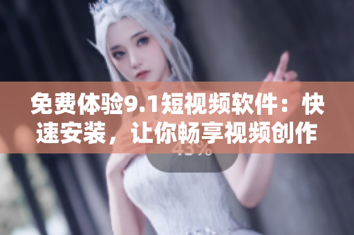 免費體驗9.1短視頻軟件：快速安裝，讓你暢享視頻創(chuàng)作樂趣！