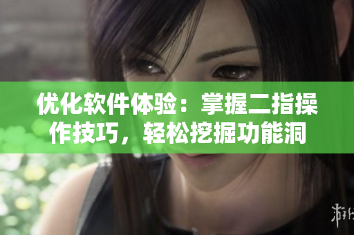 優(yōu)化軟件體驗：掌握二指操作技巧，輕松挖掘功能洞