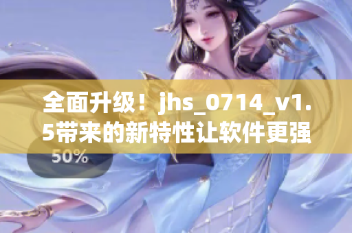 全面升級！jhs_0714_v1.5帶來的新特性讓軟件更強(qiáng)大
