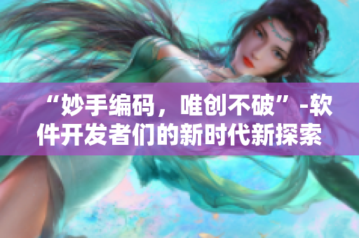 “妙手編碼，唯創(chuàng)不破”-軟件開發(fā)者們的新時(shí)代新探索