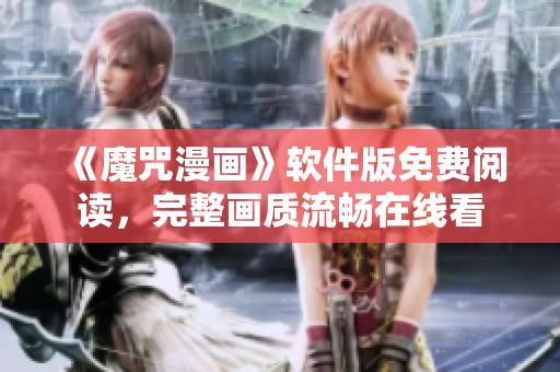 《魔咒漫畫》軟件版免費(fèi)閱讀，完整畫質(zhì)流暢在線看