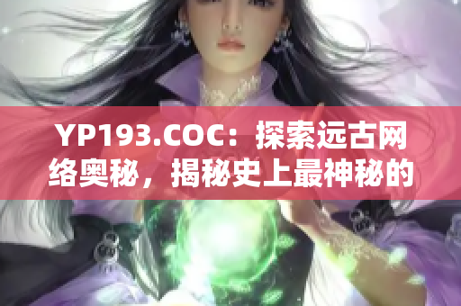 YP193.COC：探索遠古網(wǎng)絡(luò)奧秘，揭秘史上最神秘的網(wǎng)絡(luò)軟件！