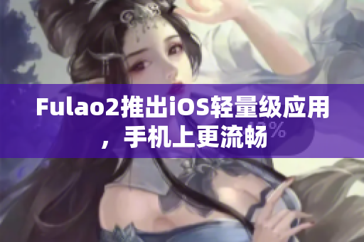 Fulao2推出iOS輕量級應(yīng)用，手機上更流暢