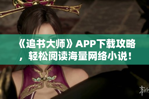 《追書(shū)大師》APP下載攻略，輕松閱讀海量網(wǎng)絡(luò)小說(shuō)！