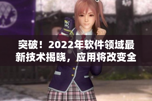 突破！2022年軟件領(lǐng)域最新技術(shù)揭曉，應(yīng)用將改變?nèi)虍a(chǎn)業(yè)格局