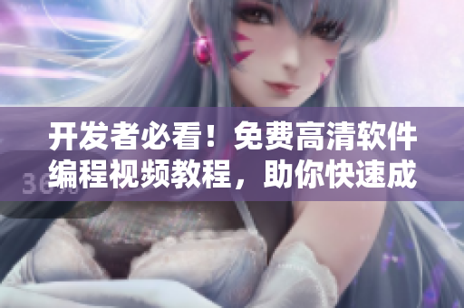 開發(fā)者必看！免費高清軟件編程視頻教程，助你快速成為技術(shù)大牛！