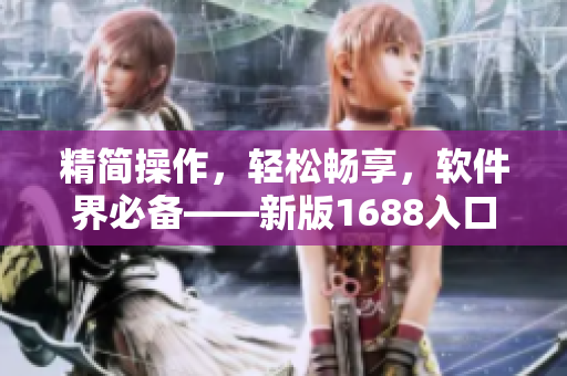 精簡操作，輕松暢享，軟件界必備——新版1688入口網(wǎng)頁