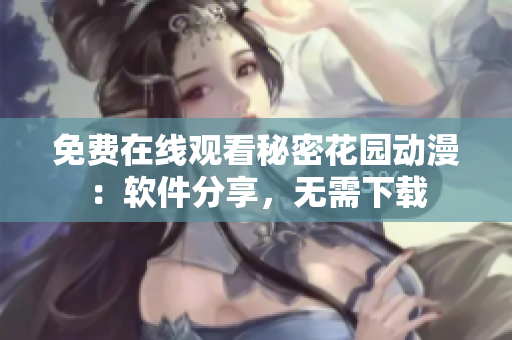 免費(fèi)在線觀看秘密花園動(dòng)漫：軟件分享，無需下載