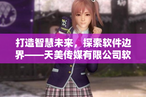打造智慧未來，探索軟件邊界——天美傳媒有限公司軟件創(chuàng)新宣傳視頻