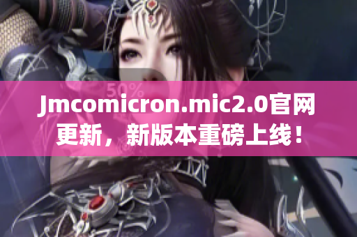 Jmcomicron.mic2.0官網(wǎng)更新，新版本重磅上線！