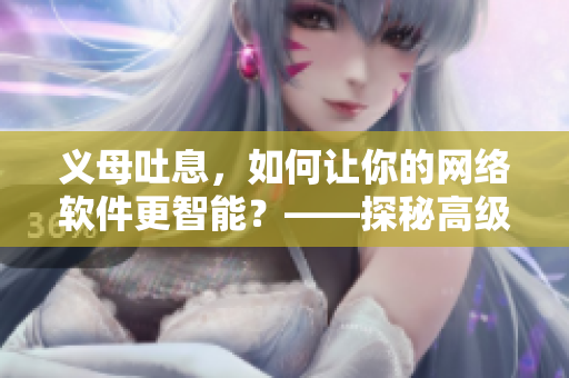 義母吐息，如何讓你的網絡軟件更智能？——探秘高級算法的應用