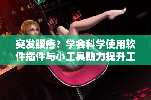 突發(fā)腰疼？學(xué)會科學(xué)使用軟件插件與小工具助力提升工作效率