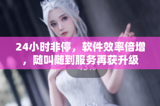 24小時(shí)非停，軟件效率倍增，隨叫隨到服務(wù)再獲升級
