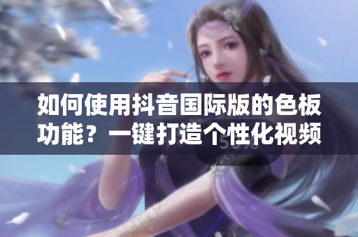 如何使用抖音國際版的色板功能？一鍵打造個(gè)性化視頻！