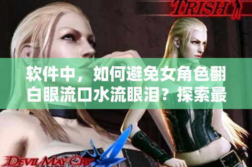 軟件中，如何避免女角色翻白眼流口水流眼淚？探索最佳解決方案！