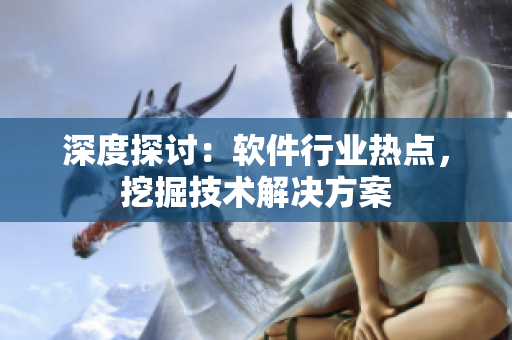 深度探討：軟件行業(yè)熱點(diǎn)，挖掘技術(shù)解決方案