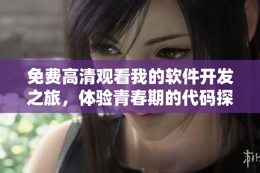免費(fèi)高清觀(guān)看我的軟件開(kāi)發(fā)之旅，體驗(yàn)青春期的代碼探索