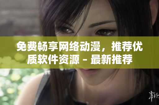 免費(fèi)暢享網(wǎng)絡(luò)動(dòng)漫，推薦優(yōu)質(zhì)軟件資源 – 最新推薦