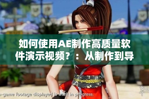 如何使用AE制作高質(zhì)量軟件演示視頻？：從制作到導出，全面攻略！