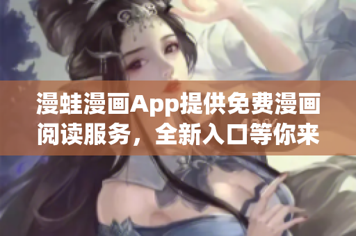 漫蛙漫畫App提供免費(fèi)漫畫閱讀服務(wù)，全新入口等你來探索