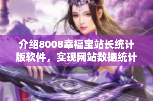 介紹8008幸福寶站長統(tǒng)計版軟件，實現(xiàn)網(wǎng)站數(shù)據(jù)統(tǒng)計和管理