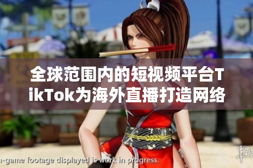全球范圍內(nèi)的短視頻平臺TikTok為海外直播打造網(wǎng)絡專線