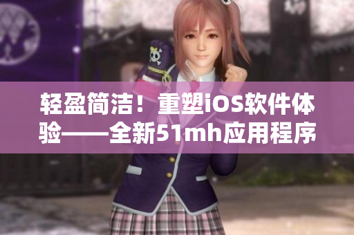 輕盈簡潔！重塑iOS軟件體驗(yàn)——全新51mh應(yīng)用程序亮相