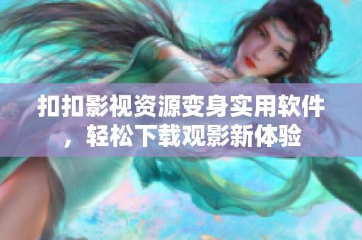 扣扣影視資源變身實(shí)用軟件，輕松下載觀影新體驗(yàn)