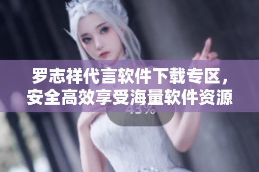 羅志祥代言軟件下載專區(qū)，安全高效享受海量軟件資源