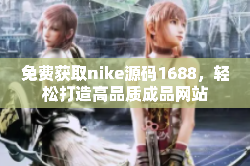 免費獲取nike源碼1688，輕松打造高品質成品網站