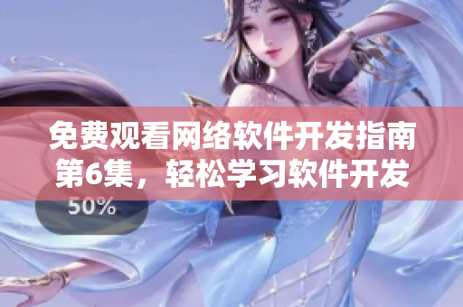 免費觀看網(wǎng)絡軟件開發(fā)指南第6集，輕松學習軟件開發(fā)技巧