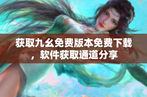 獲取九幺免費版本免費下載，軟件獲取通道分享