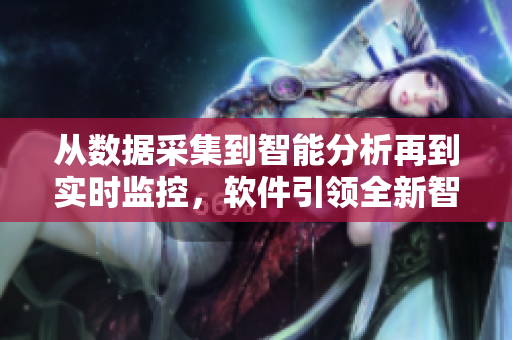 從數(shù)據(jù)采集到智能分析再到實(shí)時(shí)監(jiān)控，軟件引領(lǐng)全新智能生活方式