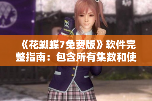 《花蝴蝶7免費版》軟件完整指南：包含所有集數(shù)和使用技巧