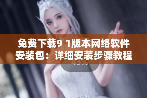 免費(fèi)下載9 1版本網(wǎng)絡(luò)軟件安裝包：詳細(xì)安裝步驟教程
