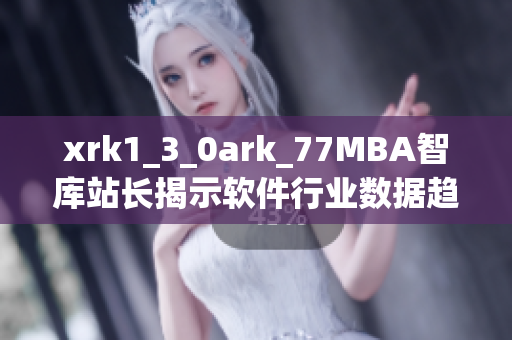xrk1_3_0ark_77MBA智庫(kù)站長(zhǎng)揭示軟件行業(yè)數(shù)據(jù)趨勢(shì)