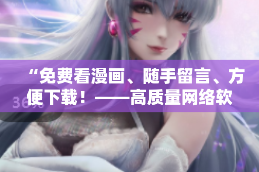 “免費(fèi)看漫畫、隨手留言、方便下載！——高質(zhì)量網(wǎng)絡(luò)軟件推薦”