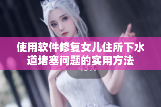 使用軟件修復(fù)女兒住所下水道堵塞問題的實(shí)用方法