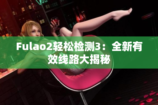 Fulao2輕松檢測(cè)3：全新有效線路大揭秘