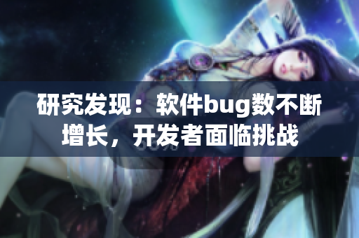 研究發(fā)現(xiàn)：軟件bug數(shù)不斷增長，開發(fā)者面臨挑戰(zhàn)