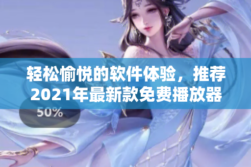 輕松愉悅的軟件體驗(yàn)，推薦2021年最新款免費(fèi)播放器