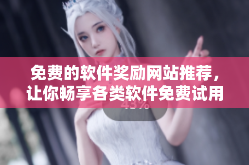 免費的軟件獎勵網(wǎng)站推薦，讓你暢享各類軟件免費試用和下載！