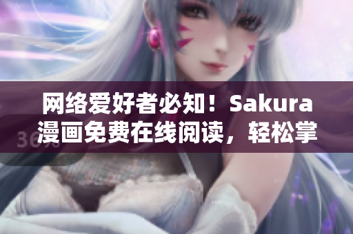 網(wǎng)絡(luò)愛好者必知！Sakura漫畫免費(fèi)在線閱讀，輕松掌握動(dòng)漫文化