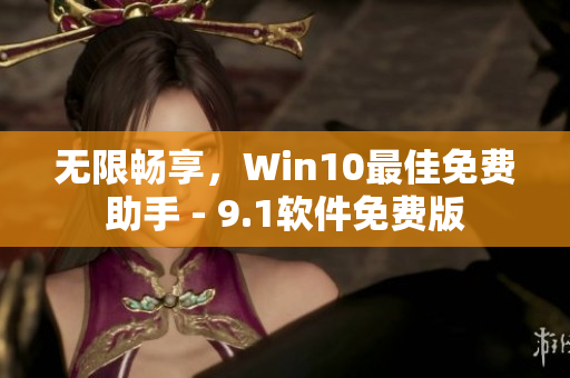 無限暢享，Win10最佳免費助手 - 9.1軟件免費版